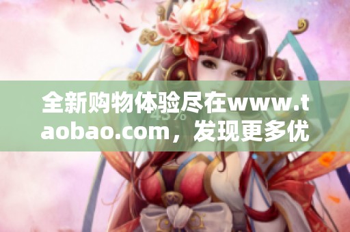 全新购物体验尽在www.taobao.com，发现更多优质商品等你来选购！
