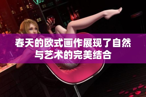 春天的欧式画作展现了自然与艺术的完美结合