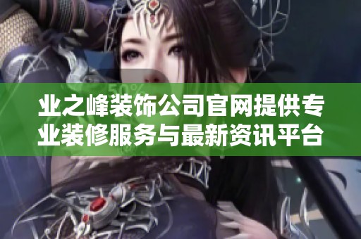 业之峰装饰公司官网提供专业装修服务与最新资讯平台