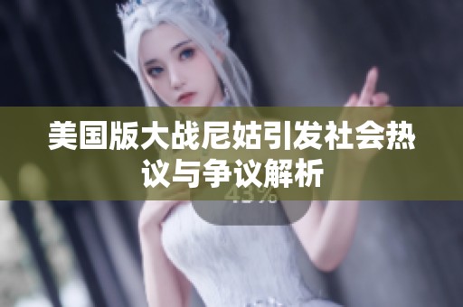 美国版大战尼姑引发社会热议与争议解析