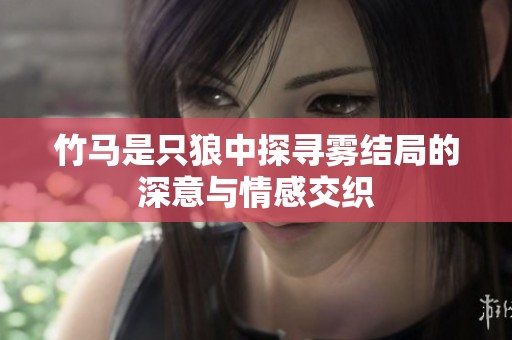 竹马是只狼中探寻雾结局的深意与情感交织