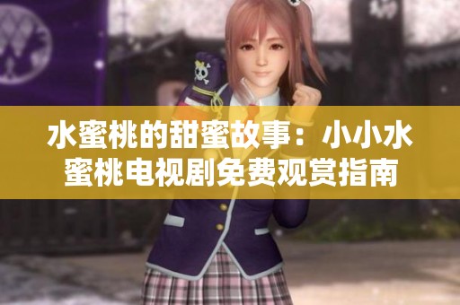 水蜜桃的甜蜜故事：小小水蜜桃电视剧免费观赏指南