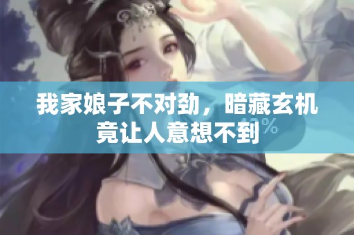 我家娘子不对劲，暗藏玄机竟让人意想不到