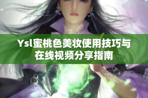 Ysl蜜桃色美妆使用技巧与在线视频分享指南