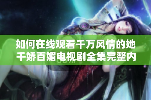 如何在线观看千万风情的她千娇百媚电视剧全集完整内容