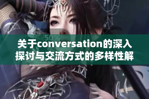 关于conversation的深入探讨与交流方式的多样性解析