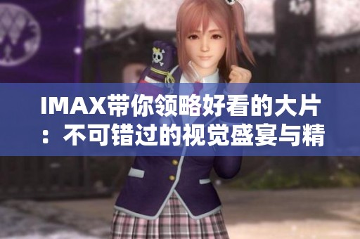 IMAX带你领略好看的大片：不可错过的视觉盛宴与精彩体验