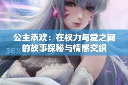 公主承欢：在权力与爱之间的故事探秘与情感交织