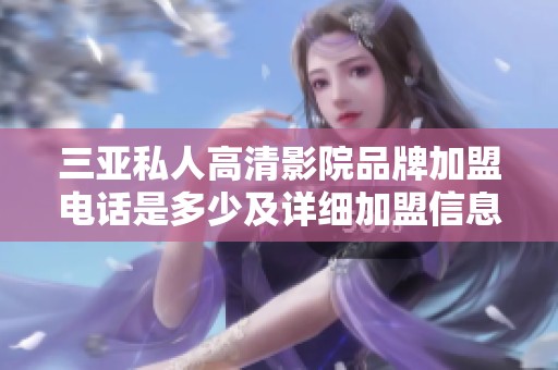 三亚私人高清影院品牌加盟电话是多少及详细加盟信息分享