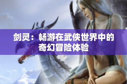 剑灵：畅游在武侠世界中的奇幻冒险体验