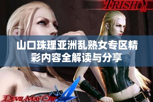 山口珠理亚洲乱熟女专区精彩内容全解读与分享