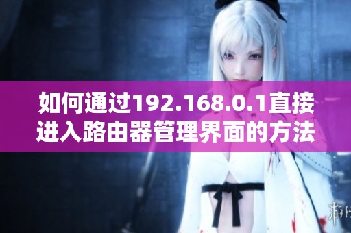 如何通过192.168.0.1直接进入路由器管理界面的方法指南