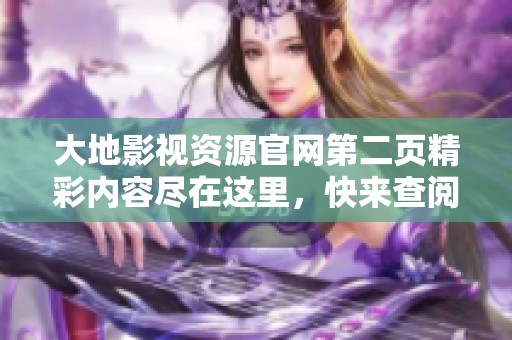 大地影视资源官网第二页精彩内容尽在这里，快来查阅吧