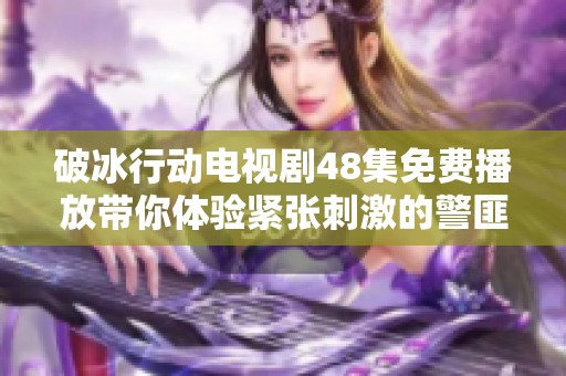 破冰行动电视剧48集免费播放带你体验紧张刺激的警匪较量与犯罪揭秘