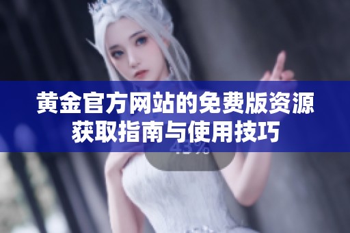 黄金官方网站的免费版资源获取指南与使用技巧