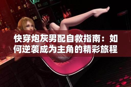快穿炮灰男配自救指南：如何逆袭成为主角的精彩旅程
