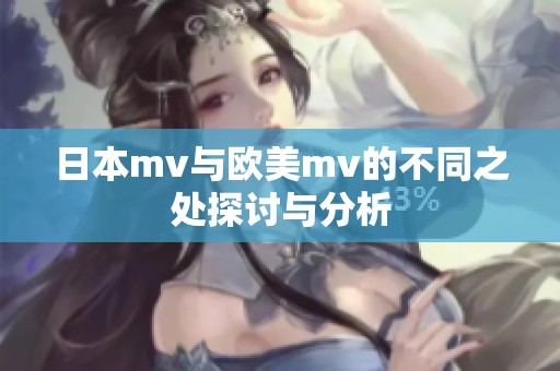 日本mv与欧美mv的不同之处探讨与分析