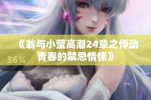 《翁与小莹高潮24章之悸动青春的禁忌情愫》
