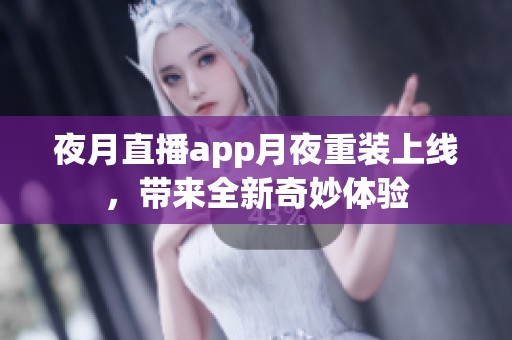 夜月直播app月夜重装上线，带来全新奇妙体验