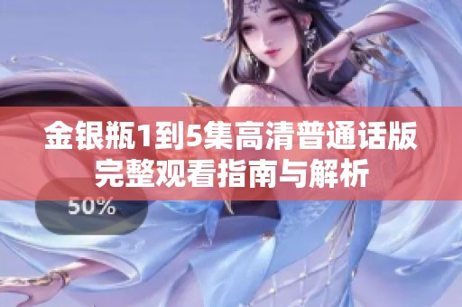 金银瓶1到5集高清普通话版完整观看指南与解析