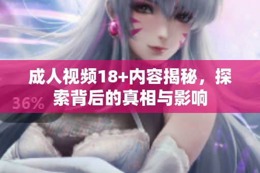 成人视频18+内容揭秘，探索背后的真相与影响