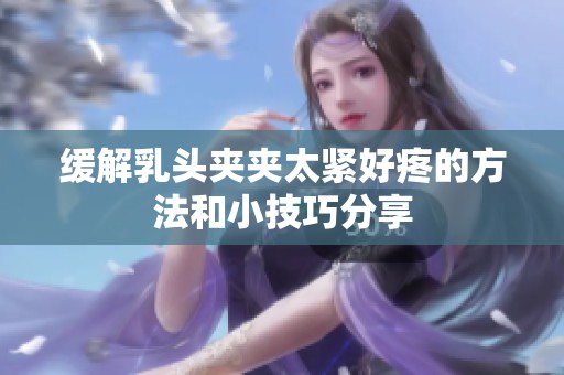 缓解乳头夹夹太紧好疼的方法和小技巧分享