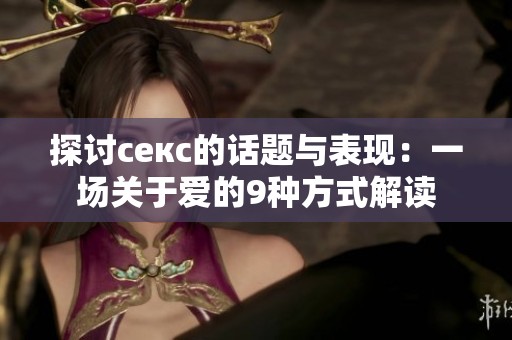探讨секс的话题与表现：一场关于爱的9种方式解读