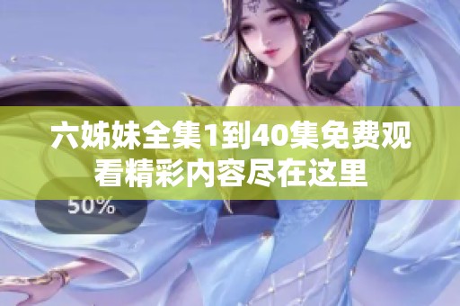 六姊妹全集1到40集免费观看精彩内容尽在这里