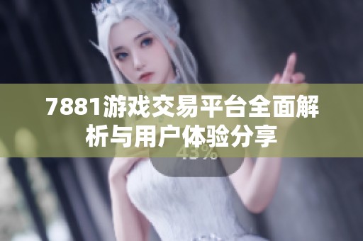7881游戏交易平台全面解析与用户体验分享