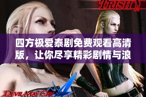 四方极爱泰剧免费观看高清版，让你尽享精彩剧情与浪漫瞬间