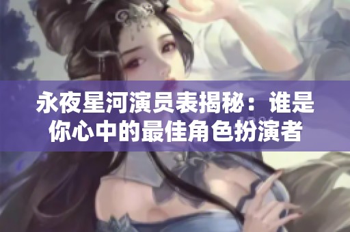 永夜星河演员表揭秘：谁是你心中的最佳角色扮演者