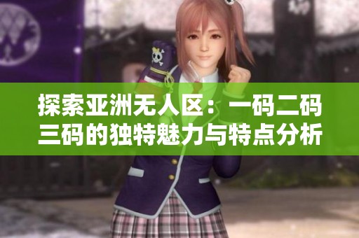 探索亚洲无人区：一码二码三码的独特魅力与特点分析