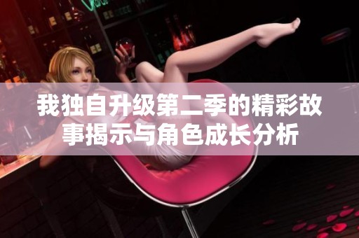 我独自升级第二季的精彩故事揭示与角色成长分析