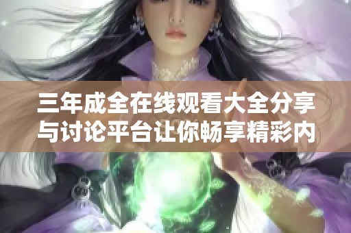 三年成全在线观看大全分享与讨论平台让你畅享精彩内容