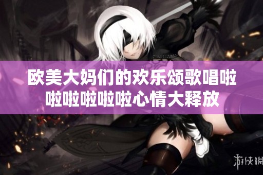 欧美大妈们的欢乐颂歌唱啦啦啦啦啦啦心情大释放
