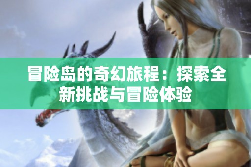 冒险岛的奇幻旅程：探索全新挑战与冒险体验