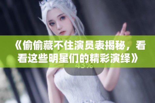 《偷偷藏不住演员表揭秘，看看这些明星们的精彩演绎》