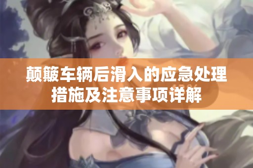 颠簸车辆后滑入的应急处理措施及注意事项详解