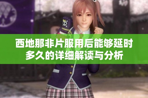 西地那非片服用后能够延时多久的详细解读与分析