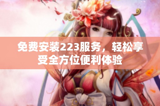 免费安装223服务，轻松享受全方位便利体验