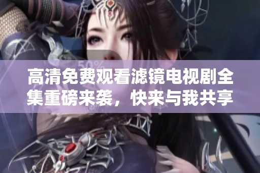 高清免费观看滤镜电视剧全集重磅来袭，快来与我共享精彩剧情