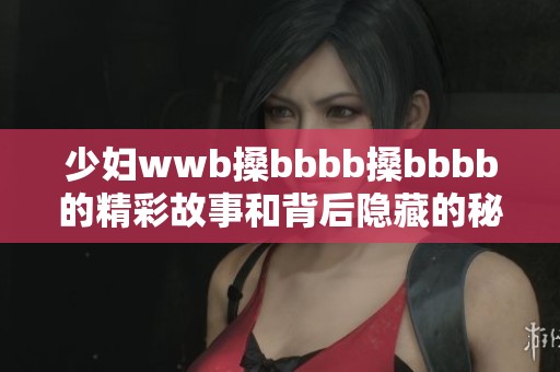 少妇wwb搡bbbb搡bbbb的精彩故事和背后隐藏的秘密分析