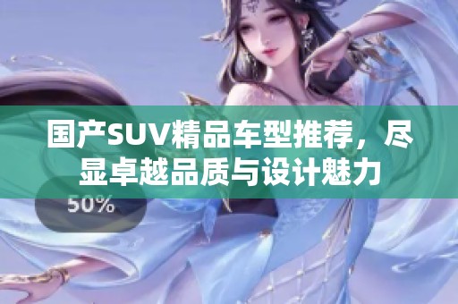 国产SUV精品车型推荐，尽显卓越品质与设计魅力