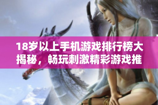 18岁以上手机游戏排行榜大揭秘，畅玩刺激精彩游戏推荐