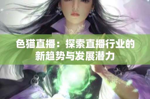 色猫直播：探索直播行业的新趋势与发展潜力