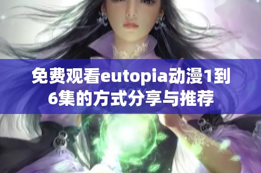 免费观看eutopia动漫1到6集的方式分享与推荐
