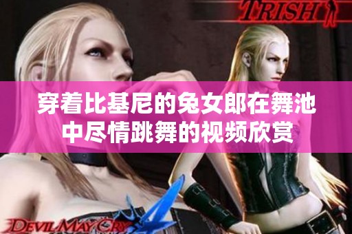 穿着比基尼的兔女郎在舞池中尽情跳舞的视频欣赏