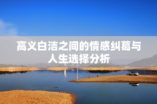 高义白洁之间的情感纠葛与人生选择分析