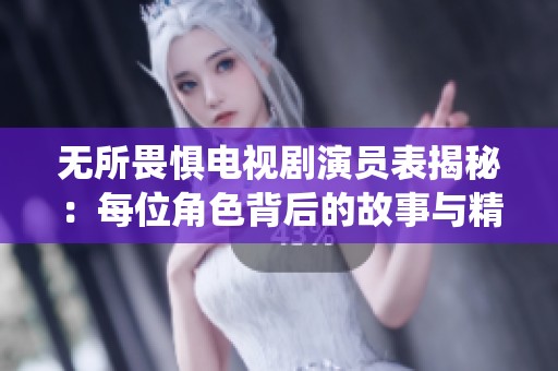 无所畏惧电视剧演员表揭秘：每位角色背后的故事与精彩演绎