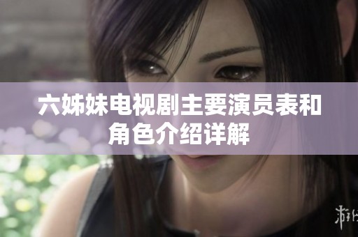 六姊妹电视剧主要演员表和角色介绍详解